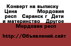 Конверт на выписку › Цена ­ 1 500 - Мордовия респ., Саранск г. Дети и материнство » Другое   . Мордовия респ.